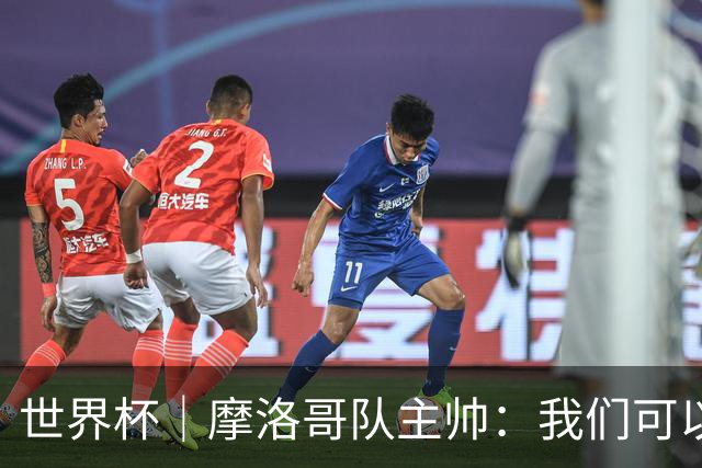 世界杯｜摩洛哥队主帅：我们可以昂首离开