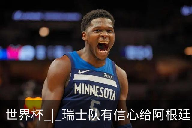 世界杯 | 瑞士队有信心给阿根廷队制造麻烦