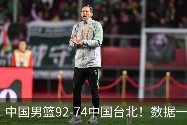 中国男篮92-74中国台北！数据一目了然 并不是胡金秋 最大功臣是他