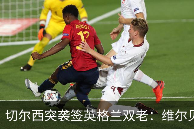 切尔西突袭签英格兰双老：维尔贝克+亨德森，阿森纳天价追维尼修斯