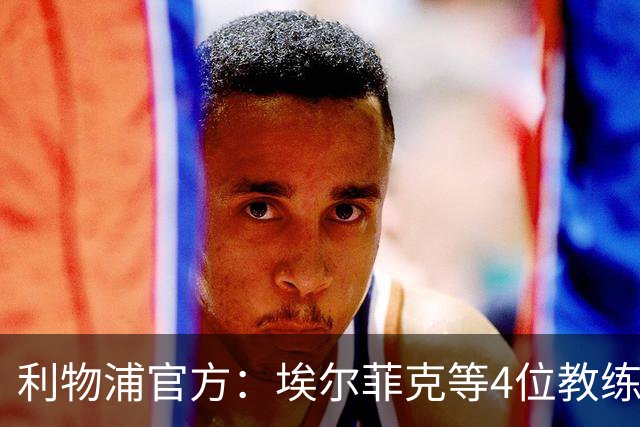 利物浦官方：埃尔菲克等4位教练加入球队，继续辅佐伊劳拉