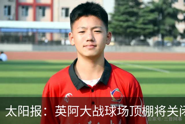 太阳报：英阿大战球场顶棚将关闭，比赛不会受天气影响
