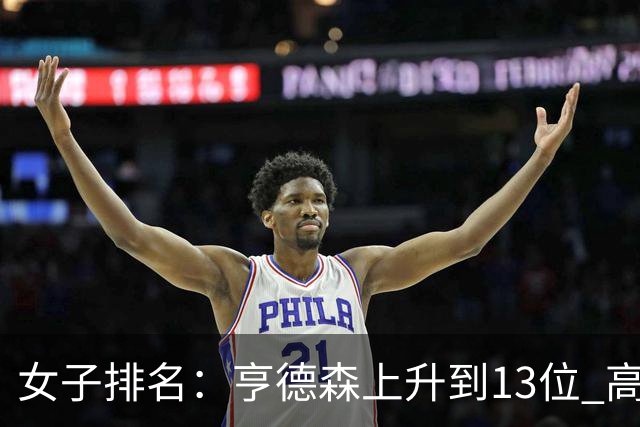 女子排名：亨德森上升到13位 高智友夺冠接近100