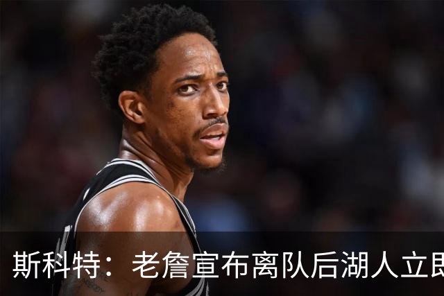 斯科特：老詹宣布离队后湖人立即操作 说明方案已酝酿了好几个月