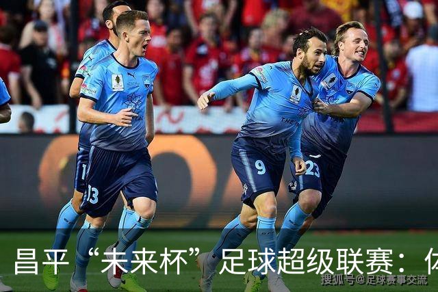 昌平“未来杯”足球超级联赛：体育、科技与教育的完美融合！