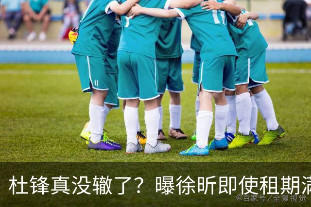 杜锋真没辙了？曝徐昕即使租期满也不回广东 3理由证这是双输结果