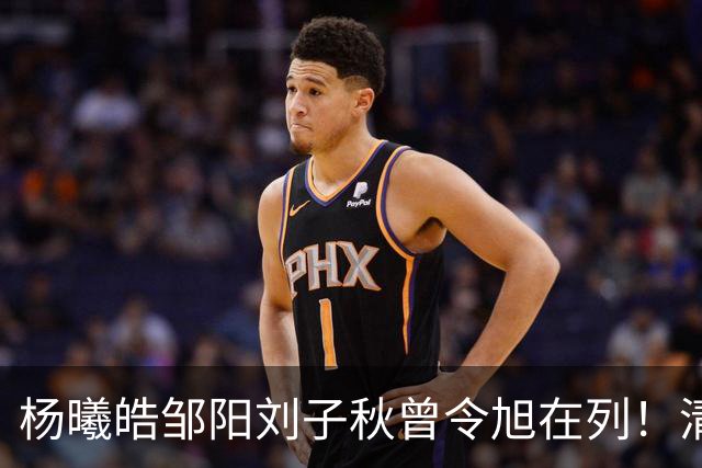 杨曦皓/邹阳/刘子秋/曾令旭在列！清华男篮至今已为CBA输送16人