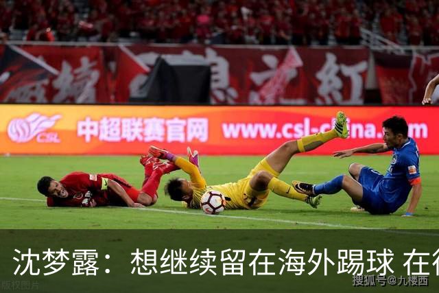 沈梦露：想继续留在海外踢球 在德甲这个平台觉得学习了很多