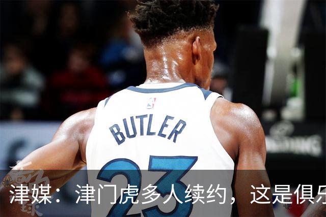 津媒：津门虎多人续约，这是俱乐部和全队上下同心同行的坚定选择