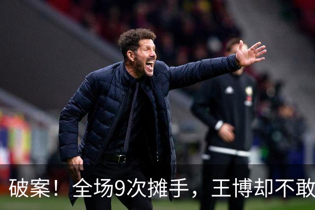 破案！全场9次摊手，王博却不敢骂孙总原因找到，浙迷说出大实话