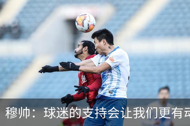 穆帅：球迷的支持会让我们更有动力 感受到了爱意