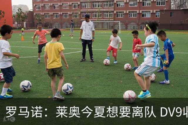罗马诺：莱奥今夏想要离队 DV9收到贝西克塔斯报价但仍在等豪门
