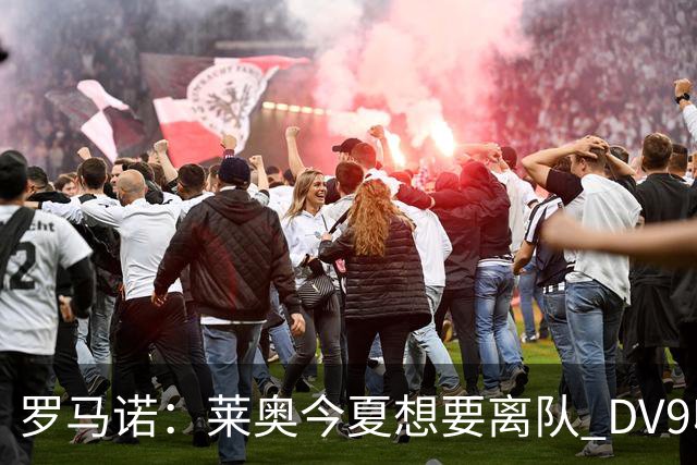 罗马诺：莱奥今夏想要离队 DV9收到贝西克塔斯报价但仍在等豪门