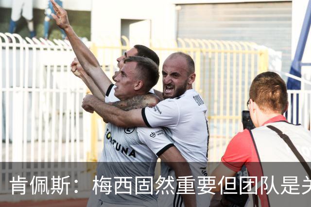 肯佩斯：梅西固然重要但团队是关键 梅西的真正价值在于激励队友