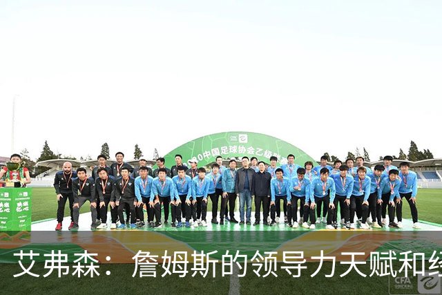 艾弗森：詹姆斯的领导力天赋和经验 能提升任何一队的夺冠概率