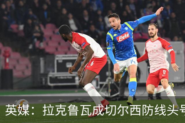 英媒：拉克鲁瓦成切尔西防线头号目标 古斯托标价7500万镑