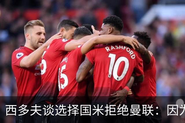 西多夫谈选择国米拒绝曼联：因为罗纳尔多当时在国米踢球