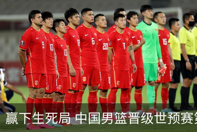 赢下生死局 中国男篮晋级世预赛第二阶段