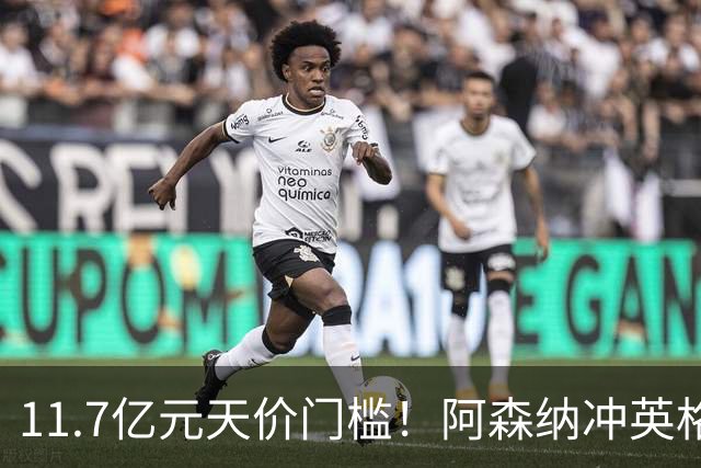 11.7亿元天价门槛！阿森纳冲英格兰足坛转会纪录，全力追逐罗杰斯