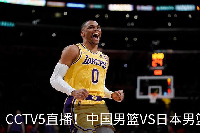 CCTV5直播！中国男篮VS日本男篮，2大NBA球员缺阵，杨瀚森胡金秋2选1