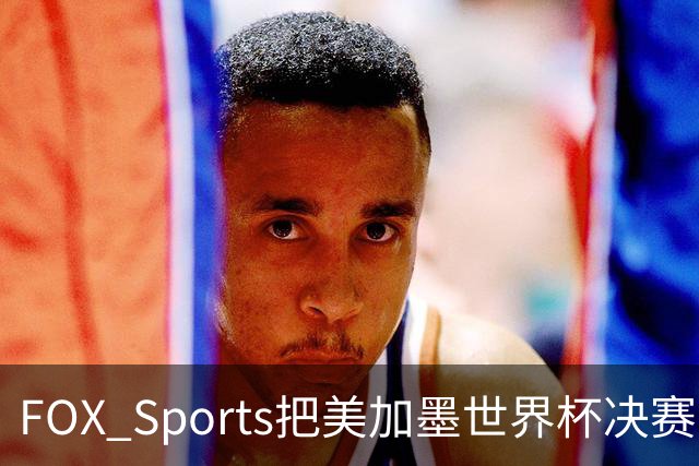 FOX Sports把美加墨世界杯决赛主题定为“亚马尔vs梅西”