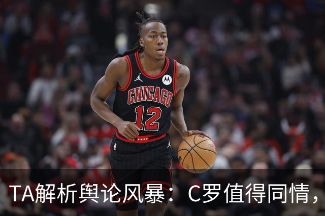 TA解析舆论风暴：C罗值得同情，他在这事件中什么都没做却被卷入